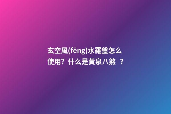 玄空風(fēng)水羅盤怎么使用？什么是黃泉八煞？